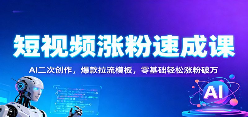 短视频涨粉速成课:AI二次创作,爆款拉流模板,零基础轻松涨粉破万_生财有道创业网-生财有道