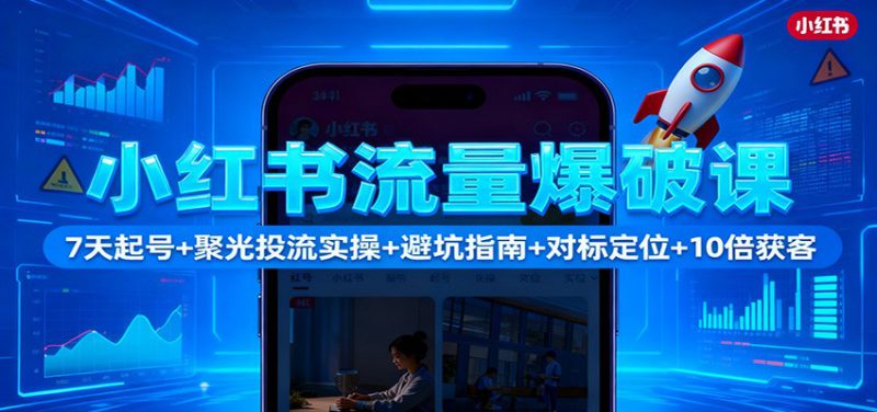 小红书流量爆破课:7天起号+聚光投流实操+避坑指南+对标定位+10倍获客_生财有道创业网-生财有道