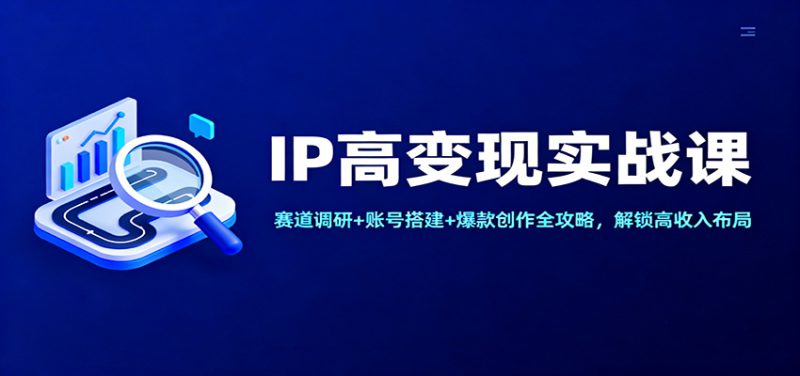 IP高变现实战课:赛道调研+账号搭建+爆款创作全攻略,解锁高收入布局_生财有道创业网-生财有道