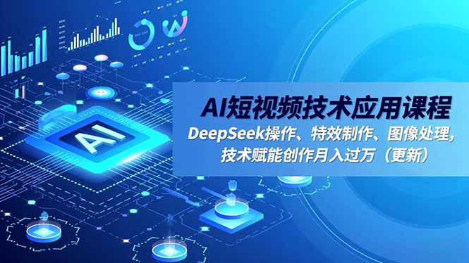 （16673期）AI短视频技术应用课程，DeepSeek操作、特效制作、图像处理，技术赋能创作月入过万（更新）_生财有道创业项目网-生财有道
