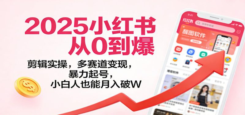 2025小红书从0到爆：剪辑实操，多赛道变现，暴力起号，零基础也能月入破W_生财有道创业网-生财有道