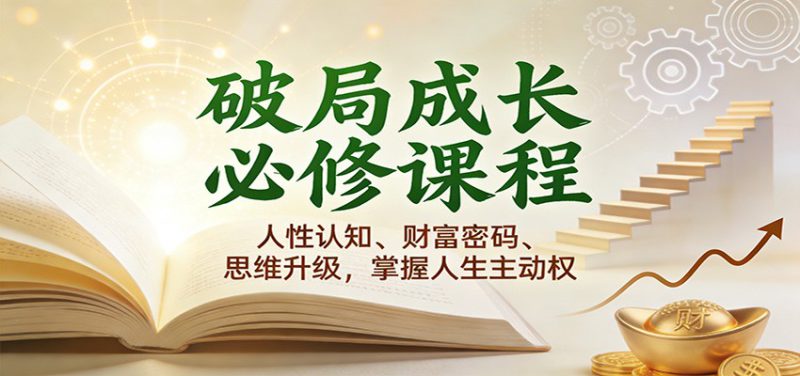 破局成长必修课2.0：人性认知、财富密码、思维升级，掌握人生主动权_生财有道创业网-生财有道