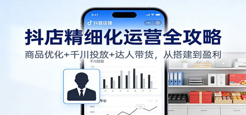 抖店精细化运营全攻略:商品优化+千川投放+ 达人带货,从搭建到盈利_生财有道创业网-生财有道