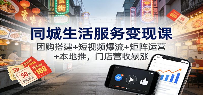 同城生活服务变现课:团购搭建+短视频爆流+矩阵运营+本地推,门店营收暴涨_生财有道创业网-生财有道