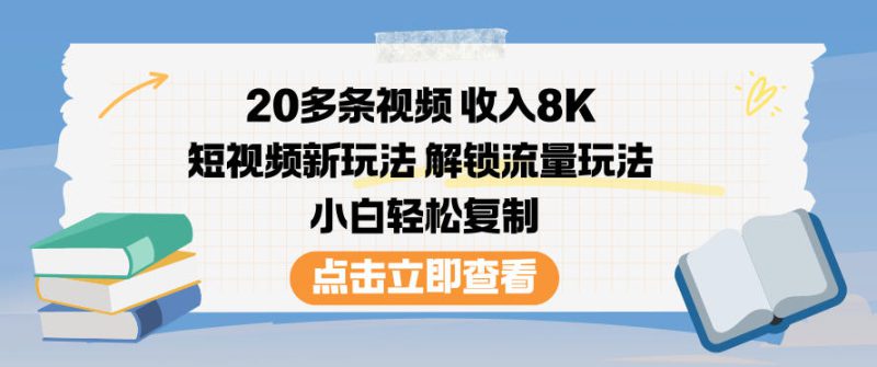 20多条视频收入8K,短视频新玩法,解锁流量玩法,小白轻松复制——生财有道创业项目网-生财有道