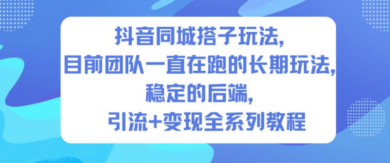 抖音同城搭子玩法,目前团队一直在跑的长期玩法,稳定的后端,引流+变现全系列教程——生财有道创业项目网-生财有道