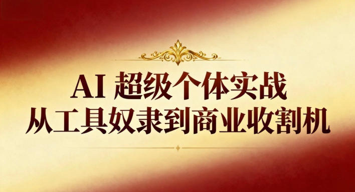 AI超级个体实战：从工具奴隶到商业收割机——生财有道创业项目网-生财有道