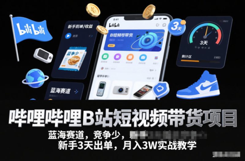 哔哩哔哩B站短视频带货项目,蓝海赛道,竞争少,新手3天出单,月入3W实战教学——生财有道创业项目网-生财有道