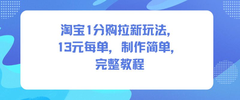 淘宝1分购拉新玩法,13米每单,制作简单,完整教程——生财有道创业项目网-生财有道