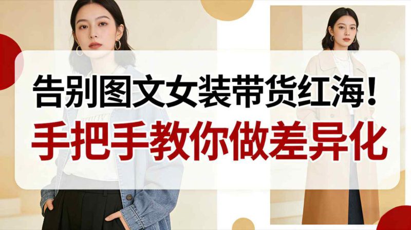 告别图文女装带货红海!手把手教你做差异化,新手也能弯道超车——生财有道创业项目网-生财有道
