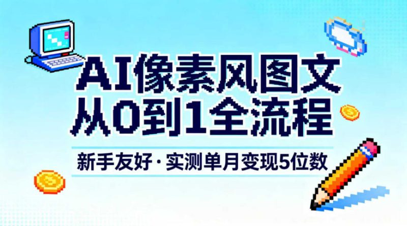 AI像素风图文从0到1全流程，新手友好，实测单月变现5位数——生财有道创业项目网-生财有道