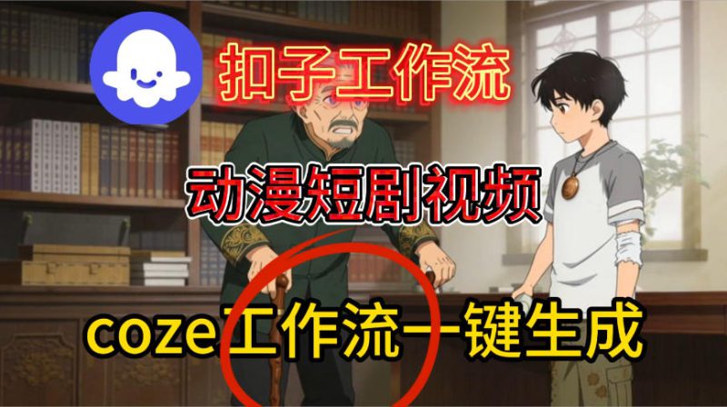 Coze扣子智能体工作流一键生成动漫短剧视频，保姆级搭建教学——生财有道创业项目网-生财有道