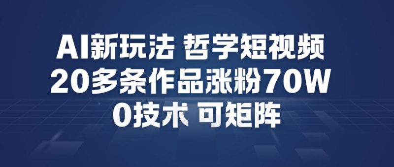 AI新玩法哲学短视频制作教学，20多条作品涨粉70W，0成本赛道，可矩阵——生财有道创业项目网-生财有道