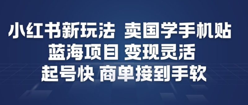 小红书新玩法，卖国学手机贴，蓝海项目，变现灵活，起号快，商单接到手软——生财有道创业项目网-生财有道