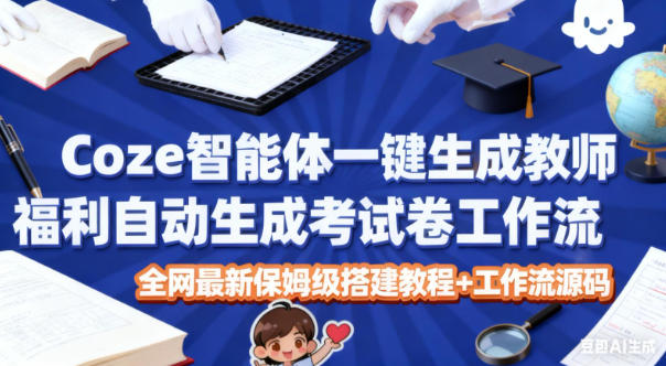 Coze智能体一键生成教师福利自动生成考试试卷工作流，全网最新保姆级搭建教程+工作流源码——生财有道创业项目网-生财有道
