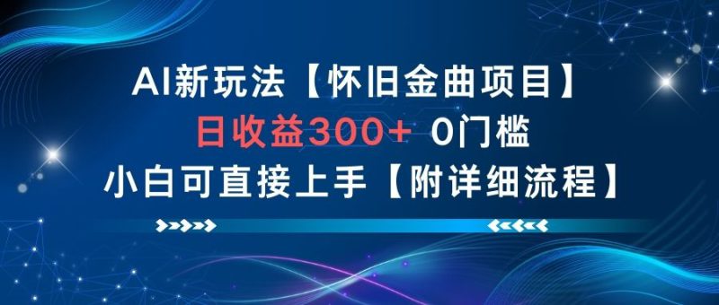 AI新玩法,怀旧金曲项目,日收益3张+,0门槛小白可直接上手【附详细流程】——生财有道创业项目网-生财有道