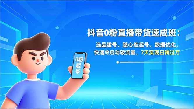 （16984期）抖音0粉直播带货速成班：选品建号、随心推起号、数据优化，快速冷启动破流量，7天实现日销过万_生财有道创业项目网-生财有道