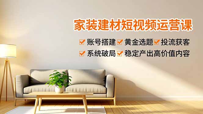 (16916期)家装建材短视频运营课,账号搭建、黄金选题、投流获客,系统破局,稳定产出高价值内容_生财有道创业项目网-生财有道