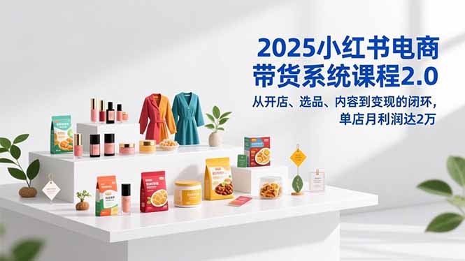 (16880期)2025小红书电商带货系统课程2.0,从开店、选品、内容到变现的闭环,单店月利润达2万_生财有道创业项目网-生财有道