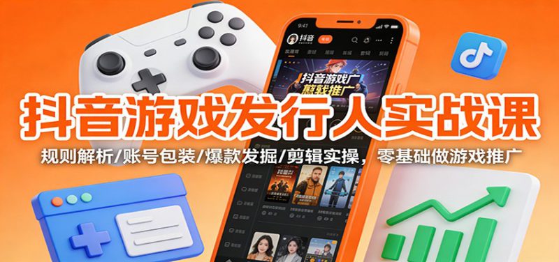 抖音游戏发行人实战课:规则解析/账号包装/爆款发掘 /剪辑实操,零基础做游戏推广_生财有道创业网-生财有道