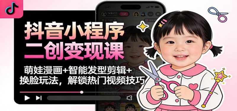 抖音小程序二创变现课:萌娃漫画+智能发型剪辑+换脸玩法,解锁热门视频技巧_生财有道创业网-生财有道