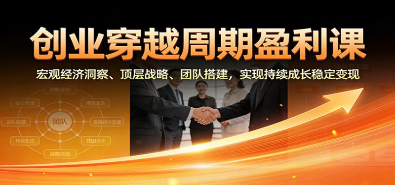 创业穿越周期盈利课:宏观经济洞察、顶层战略、团队搭建,实现持续成长稳定变现_生财有道创业网-生财有道