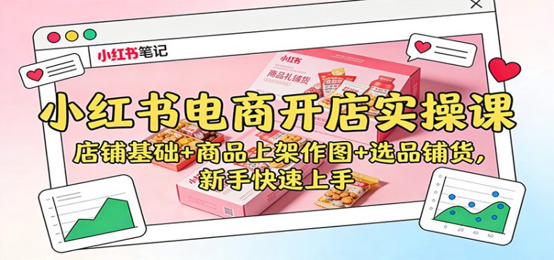 小红书电商开店实操课:店铺基础+商品上架作图+选品铺货,新手快速上手_生财有道创业网-生财有道