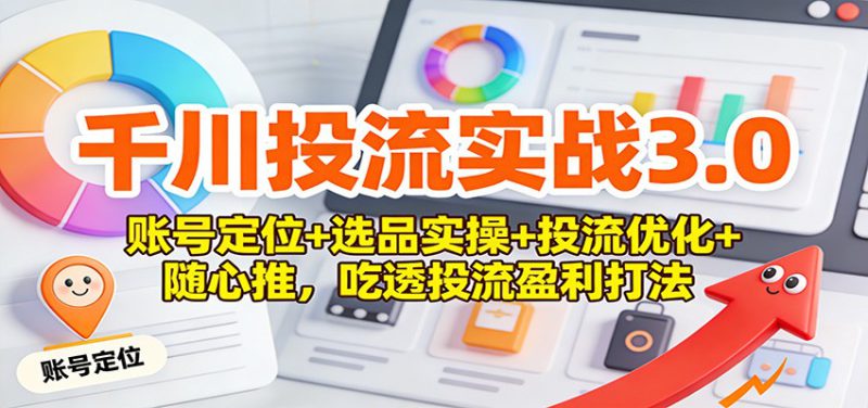 千川投流实战3.0：账号定位+选品实操+投流优化+随心推，吃透投流盈利打法_生财有道创业网-生财有道