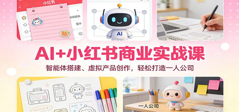 AI+小红书商业实战课：智能体搭建、虚拟产品创作，轻松打造一人公司_生财有道创业网-生财有道