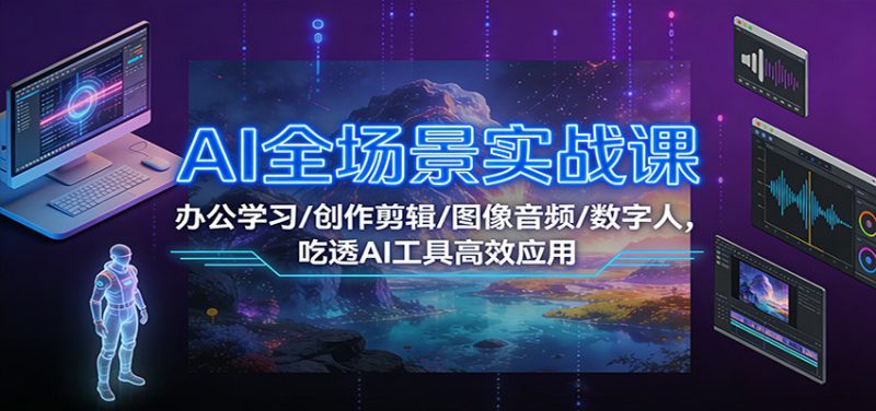 AI全场景实战课：办公学习/创作剪辑/图像音频/数字人，吃透AI工具高效应用_生财有道创业网-生财有道