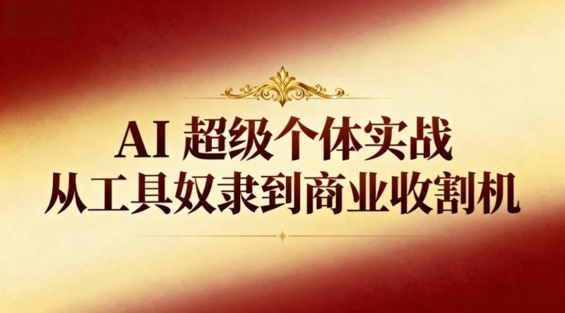 (16718期)AI超级个体实战:从工具奴隶到商业收割机_生财有道创业项目网-生财有道
