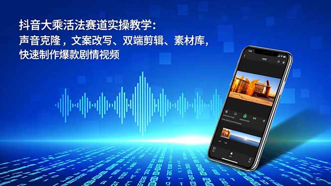 （16863期）抖音大乘活法赛道实操教学：声音克隆，文案改写、双端剪辑、素材库，快速制作爆款剧情视频_生财有道创业项目网-生财有道