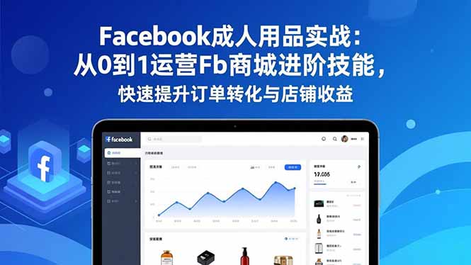 （16864期）Facebook成人用品实战：从0到1运营Fb商城进阶技能，快速提升订单转化与店铺收益_生财有道创业项目网-生财有道