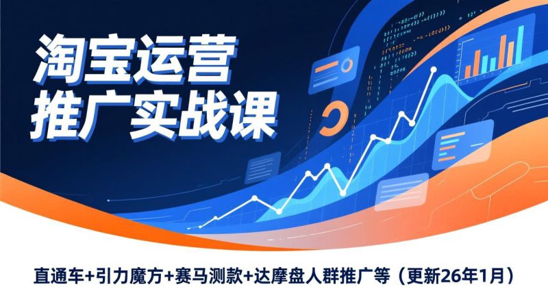 (17200期)淘宝运营推广实战课,直通车+引力魔方+赛马测款+达摩盘人群推广等(更新26年1月)_生财有道创业项目网-生财有道