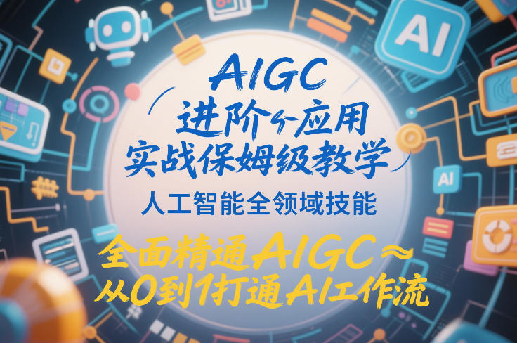 AIGC进阶应用实战保姆级教学，人工智能全领域技能，全面精通AIGC从0到1打通AI工作流——生财有道创业项目网-生财有道