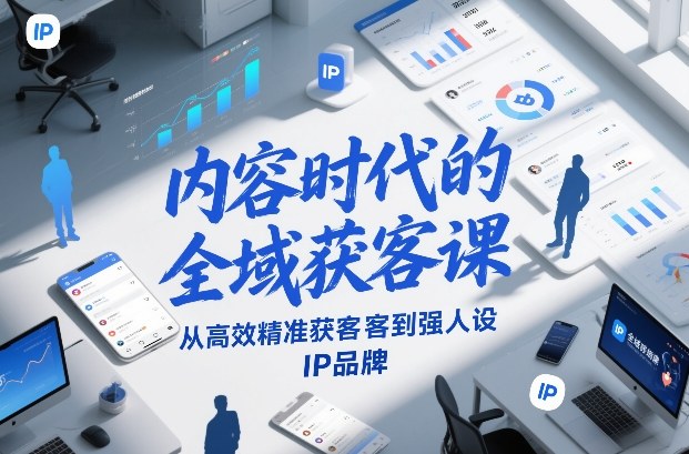 内容时代的全域获客课，从高效精准获客到强人设IP品牌——生财有道创业项目网-生财有道