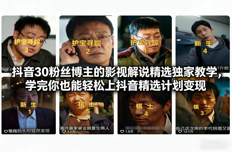 抖音30粉丝博主的影视解说精选独家教学,学完你也能轻松上抖音精选计划变现——生财有道创业项目网-生财有道