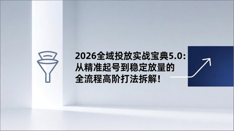 （17156期）2026全域投放实战宝典5.0：从精准起号到稳定放量的全流程高阶打法拆解！_生财有道创业项目网-生财有道