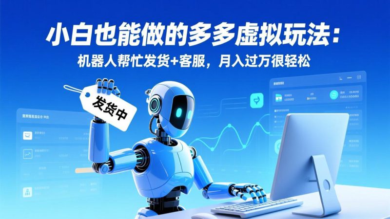 （17230期）小白也能做的多多虚拟玩法：机器人帮忙发货+客服，月入过万很轻松_生财有道创业项目网-生财有道