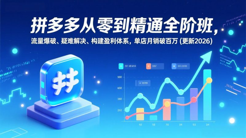 （17148期）拼多多从零到精通全阶班，流量爆破、疑难解决，构建盈利体系，单店月销破百万(更新2026)_生财有道创业项目网-生财有道