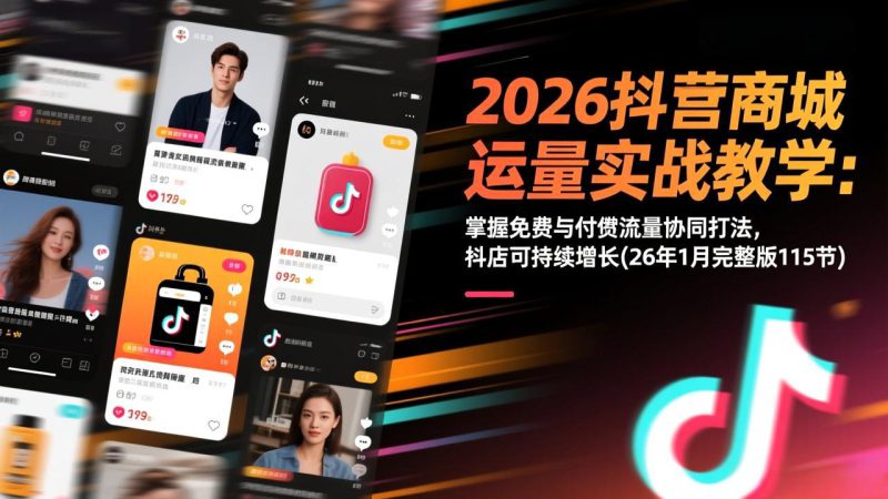 （17165期）2026抖音商城运营实战教学：掌握免费与付费流量协同打法，抖店可持续增长(26年1月完整版115节)_生财有道创业项目网-生财有道