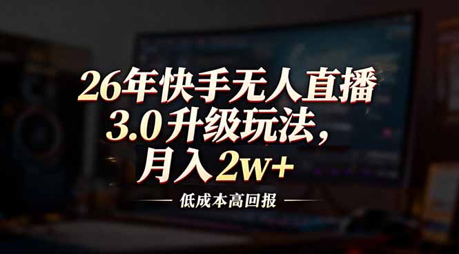 （17159期）26年快手无人直播3.0升级玩法，低成本高回报，月入2w+_生财有道创业项目网-生财有道