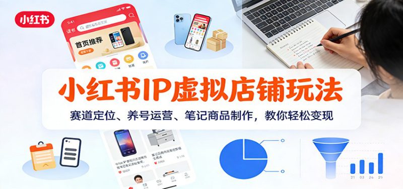 小红书IP虚拟店铺玩法，赛道定位、养号运营、笔记商品制作，教你轻松变现_生财有道创业网-生财有道