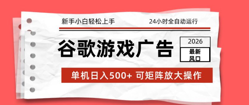 2026最新谷歌游戏广告 单机日入500+ 24小时全自动运行，新手小白轻松玩转_生财有道创业网-生财有道