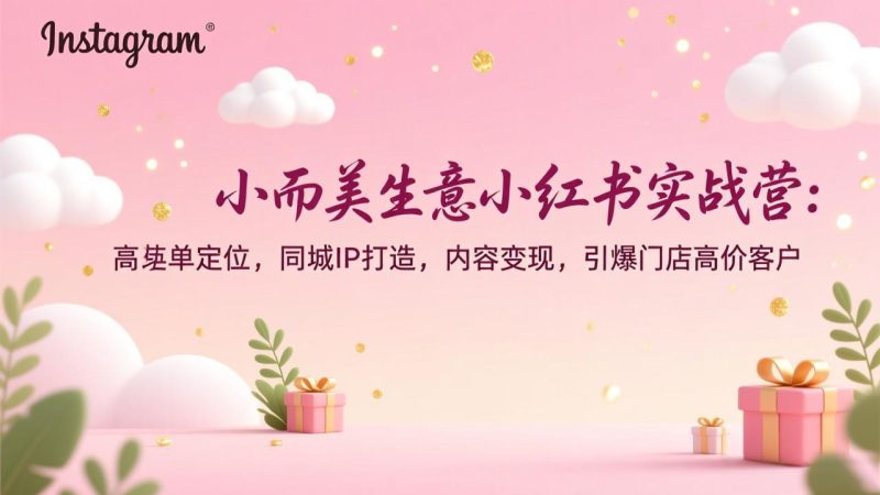 （17114期）小而美生意小红书实战营：高客单定位，同城IP打造，内容变现，引爆门店高价客户_生财有道创业项目网-生财有道