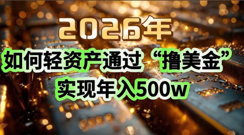 （17033期）2026年如何轻资产通过“撸美金”实现年入500w_生财有道创业项目网-生财有道