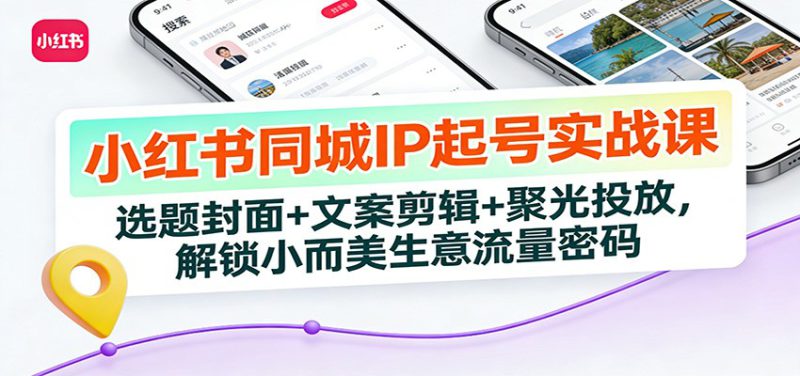 小红书同城IP起号实战课：选题封面+文案剪辑+聚光投放，解锁小而美生意流量密码_生财有道创业网-生财有道