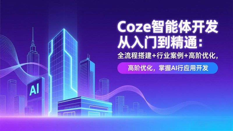 (17199期)Coze智能体开发从入门到精通:全流程搭建+行业案例+高阶优化,掌握AI应用开发_生财有道创业项目网-生财有道