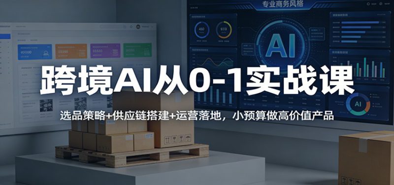 跨境AI从0-1实战课:选品策略+供应链搭建+运营落地,小预算做高价值产品_生财有道创业网-生财有道