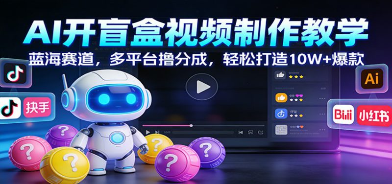AI开盲盒视频制作教学：蓝海赛道，多平台撸分成，轻松打造10W+爆款_生财有道创业网-生财有道